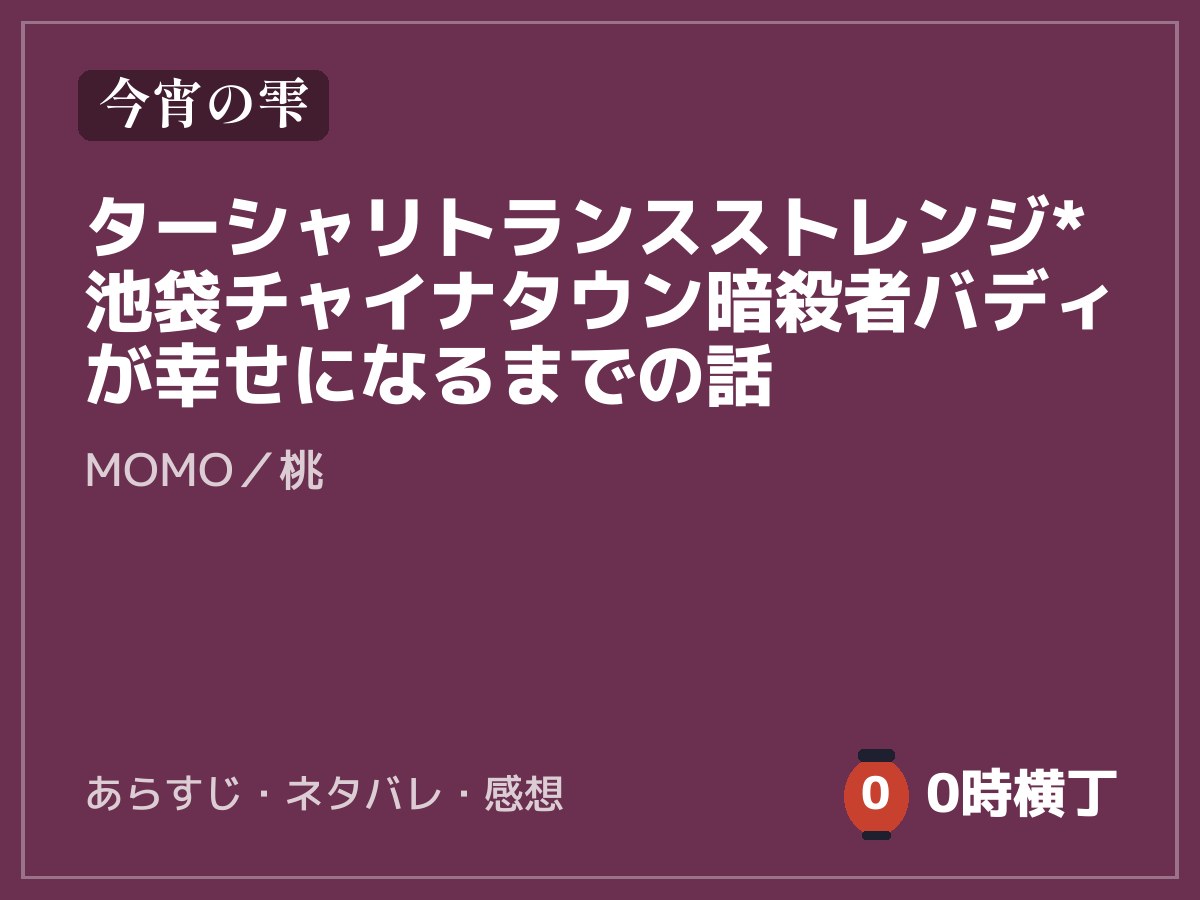 ターシャリトランスストレンジ*池袋チャイナタウン暗殺者バディが幸せになるまでの話（MOMO）