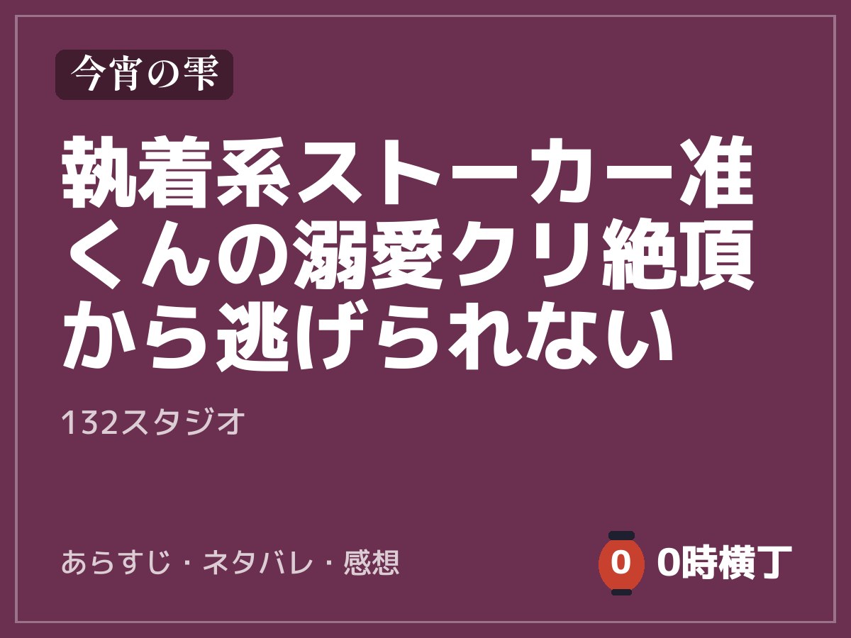 執着系ストーカー准くんの溺愛クリ絶頂から逃げられない（132スタジオ）